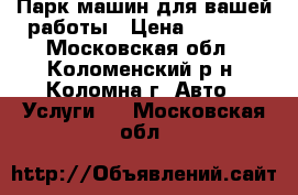 Парк машин для вашей работы › Цена ­ 1 500 - Московская обл., Коломенский р-н, Коломна г. Авто » Услуги   . Московская обл.